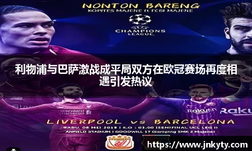 利物浦与巴萨激战成平局双方在欧冠赛场再度相遇引发热议