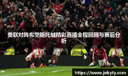 曼联对阵布里斯托城精彩直播全程回顾与赛后分析