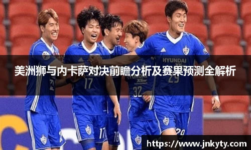 美洲狮与内卡萨对决前瞻分析及赛果预测全解析