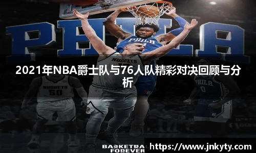 2021年NBA爵士队与76人队精彩对决回顾与分析