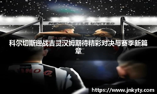 科尔切斯迎战吉灵汉姆期待精彩对决与赛季新篇章