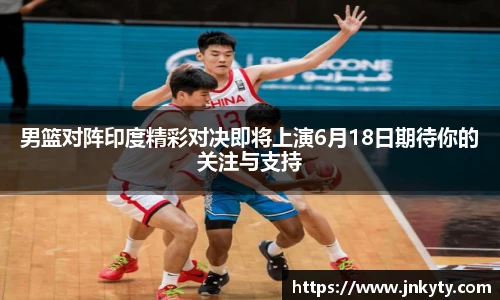 男篮对阵印度精彩对决即将上演6月18日期待你的关注与支持