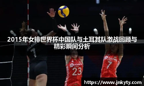 2015年女排世界杯中国队与土耳其队激战回顾与精彩瞬间分析