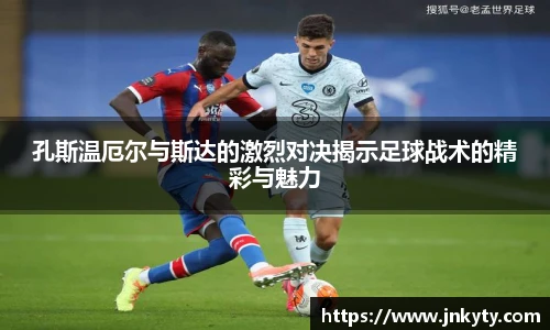 孔斯温厄尔与斯达的激烈对决揭示足球战术的精彩与魅力